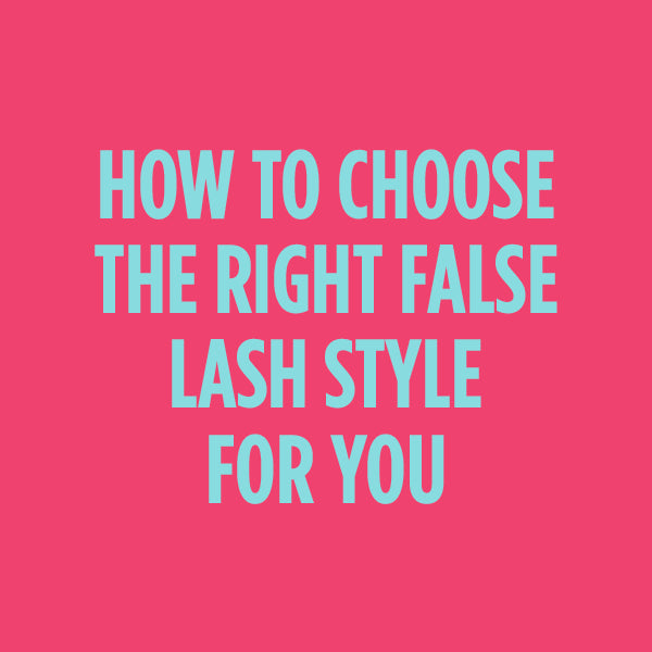 HOW TO CHOOSE THE RIGHT FALSE LASH STYLE FOR YOU